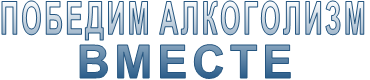 ПОБЕДИМ АЛКОГОЛИЗМ ВМЕСТЕ